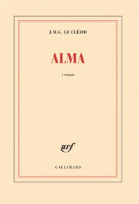 Alma : roman / Jean-Marie Gustave Le Clézio | Le Clézio, Jean-Marie Gustave (1940-....). Auteur