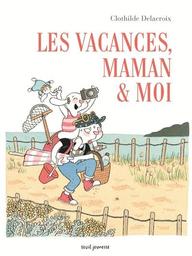 Les vacances, maman & moi / Clothilde Delacroix | Delacroix, Clothilde (1977-....). Auteur. Illustrateur