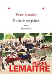 Miroir de nos peines : roman / Pierre Lemaitre | Lemaitre, Pierre (1951-....). Auteur