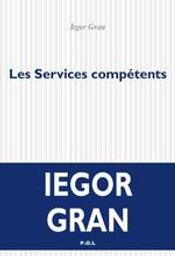 Les services compétents : roman / Iegor Gran | Gran, Iegor (1964-....). Auteur