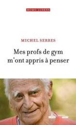 Mes profs de gym m'ont appris à penser / Michel Serres | Serres, Michel (1930-....). Auteur