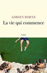 La vie qui commence : roman / Adrien Borne | Borne, Adrien. Auteur