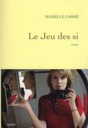 Le Jeu des si : roman / Isabelle Carré | Carré, Isabelle (1971-....). Auteur