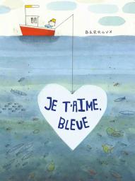 Je t'aime, Bleue / Barroux | Barroux (1965-....). Auteur