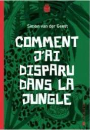 Comment j'ai disparu dans la jungle / Simon van der Geest | Geest, Simon van der (1978-....). Auteur