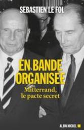 En bande organisée : Mitterrand, le pacte secret / Sébastien Le Fol | Le Fol, Sébastien. Auteur