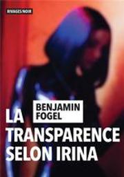La transparence selon Irina / Benjamin Fogel | Fogel, Benjamin (1981-....). Auteur
