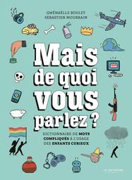 Mais de quoi vous parlez ? : dictionnaire de mots compliqués à l'usage des enfants curieux / Gwénaëlle Boulet, Sébastien Mourrain | Boulet, Gwénaëlle (1975-....). Auteur