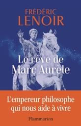 Le rêve de Marc Aurèle : l'empereur philosophe qui nous aide à vivre / Frédéric Lenoir | Lenoir, Frédéric (1962-....). Auteur